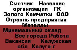 Сметчик › Название организации ­ ГК Золото Камчатки, ОАО › Отрасль предприятия ­ Металлы › Минимальный оклад ­ 35 000 - Все города Работа » Вакансии   . Калужская обл.,Калуга г.